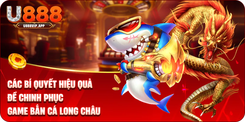 Các bí quyết hiệu quả để chinh phục game bắn cá long châu