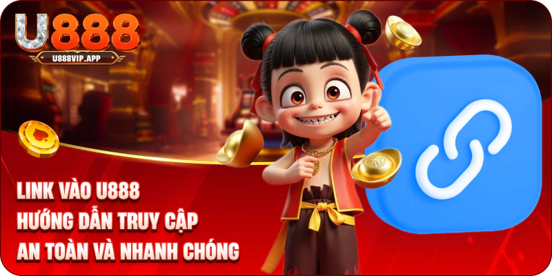 Link Vào U888 – Hướng Dẫn Truy Cập An Toàn Và Nhanh Chóng